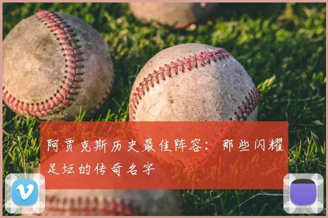 阿贾克斯历史最佳阵容：那些闪耀足坛的传奇名字