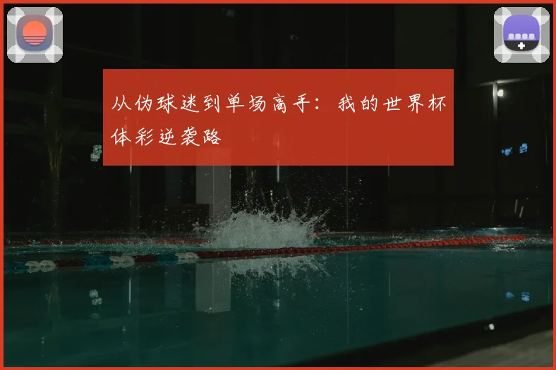 从伪球迷到单场高手：我的世界杯体彩逆袭路
