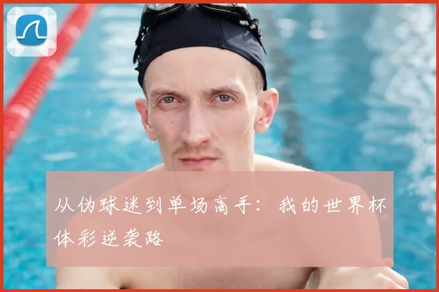 从伪球迷到单场高手:我的世界杯体彩逆袭路