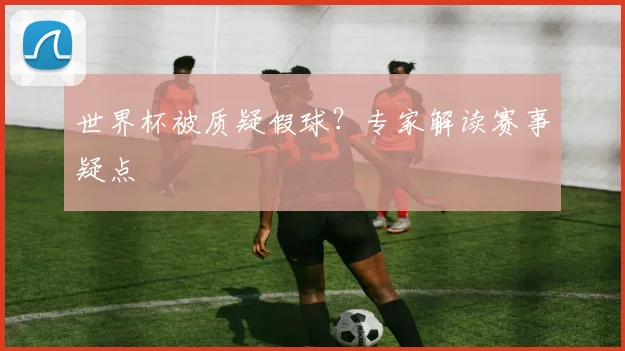 世界杯被质疑假球?专家解读赛事疑点