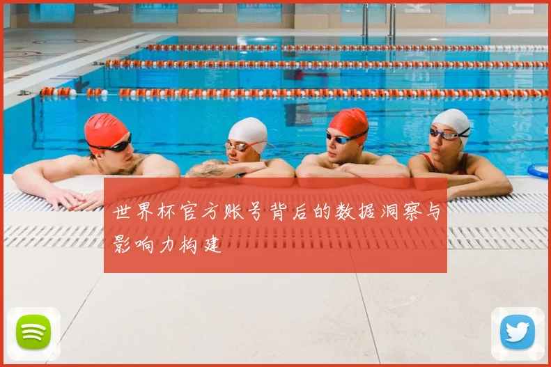世界杯官方账号背后的数据洞察与影响力构建