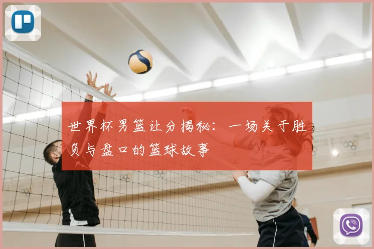 世界杯男篮让分揭秘：一场关于胜负与盘口的篮球故事