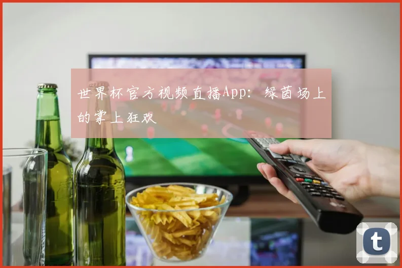 世界杯官方视频直播App：绿茵场上的掌上狂欢