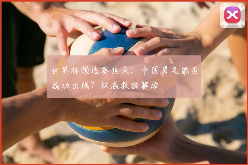 世界杯预选赛焦点：中国男足能否成功出线？权威数据解读
