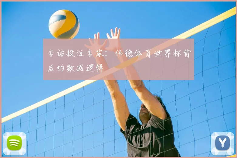 专访投注专家:伟德体育世界杯背后的数据逻辑