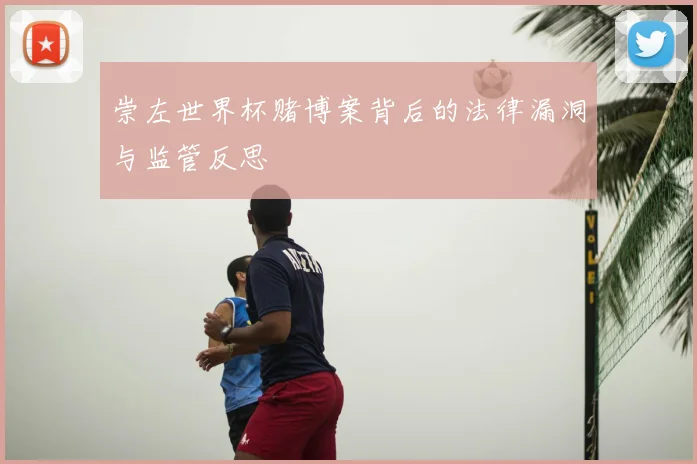 崇左世界杯赌博案背后的法律漏洞与监管反思