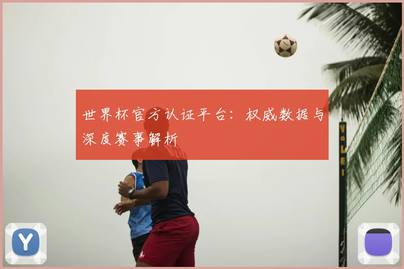 世界杯官方认证平台：权威数据与深度赛事解析