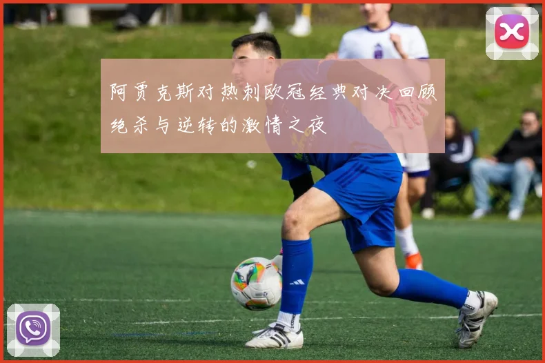 阿贾克斯对热刺欧冠经典对决回顾绝杀与逆转的激情之夜