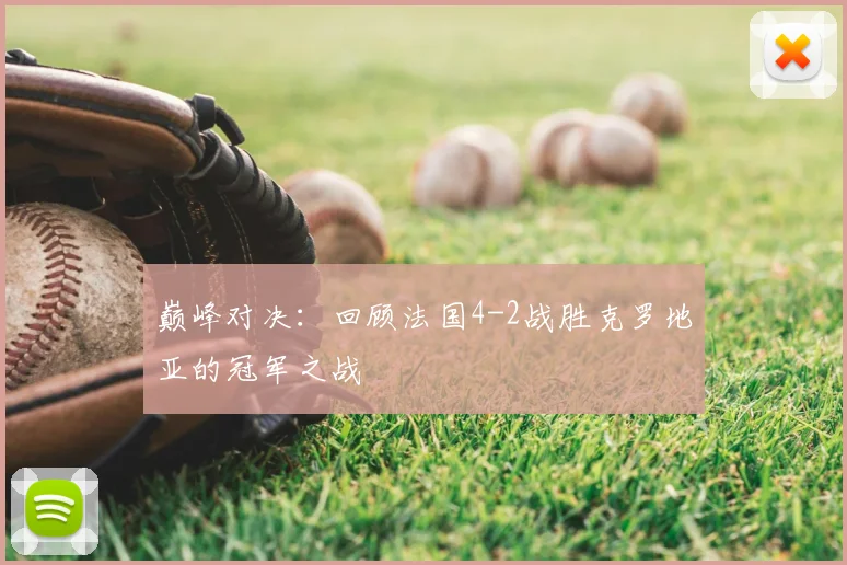 巅峰对决：回顾法国4-2战胜克罗地亚的冠军之战
