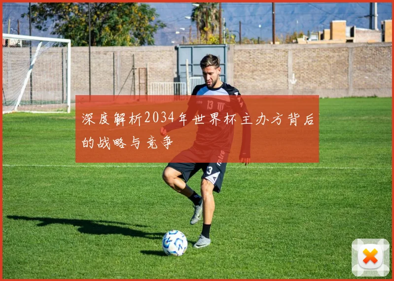 深度解析2034年世界杯主办方背后的战略与竞争