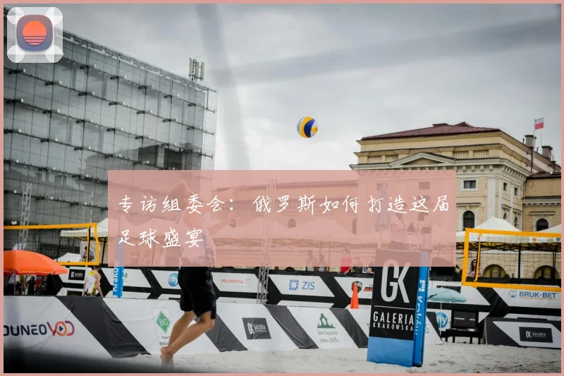 专访组委会:俄罗斯如何打造这届足球盛宴
