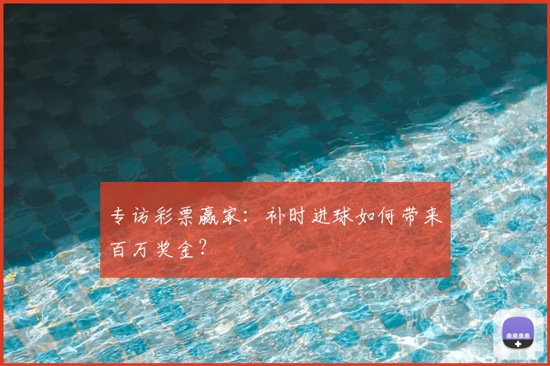 专访彩票赢家:补时进球如何带来百万奖金?