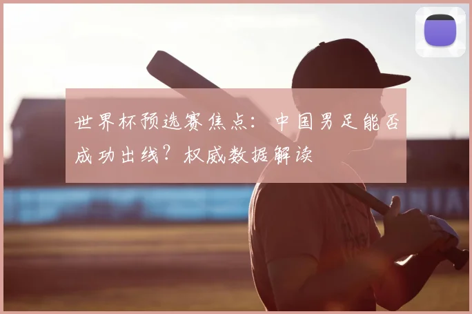 世界杯预选赛焦点：中国男足能否成功出线？权威数据解读