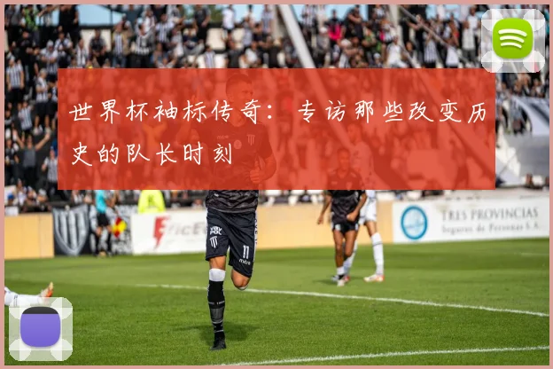 世界杯袖标传奇：专访那些改变历史的队长时刻