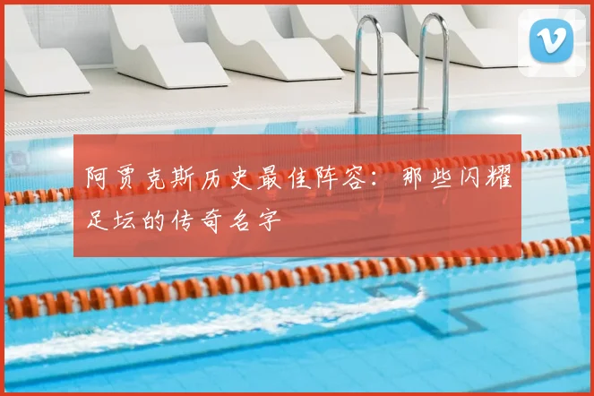 阿贾克斯历史最佳阵容：那些闪耀足坛的传奇名字