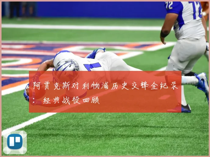 阿贾克斯对利物浦历史交锋全纪录：经典战役回顾