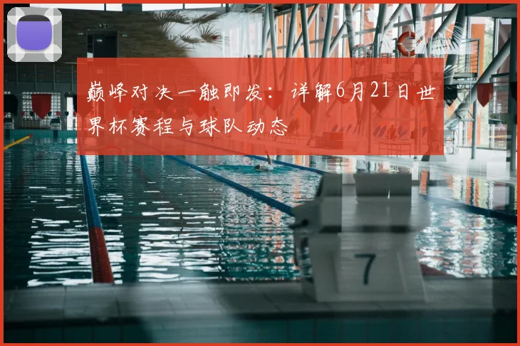 巅峰对决一触即发：详解6月21日世界杯赛程与球队动态