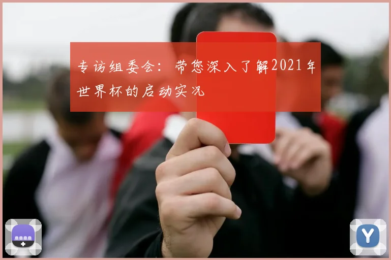 专访组委会:带您深入了解2021年世界杯的启动实况