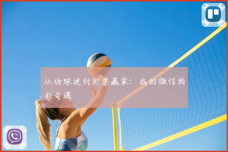 从伪球迷到彩票赢家：我的微信购彩奇遇