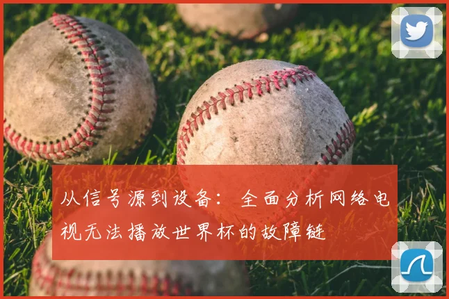 从信号源到设备：全面分析网络电视无法播放世界杯的故障链