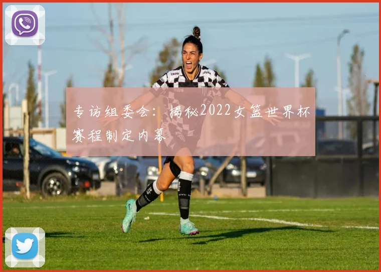 专访组委会：揭秘2022女篮世界杯赛程制定内幕