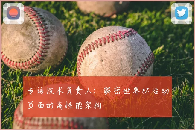 专访技术负责人:解密世界杯活动页面的高性能架构