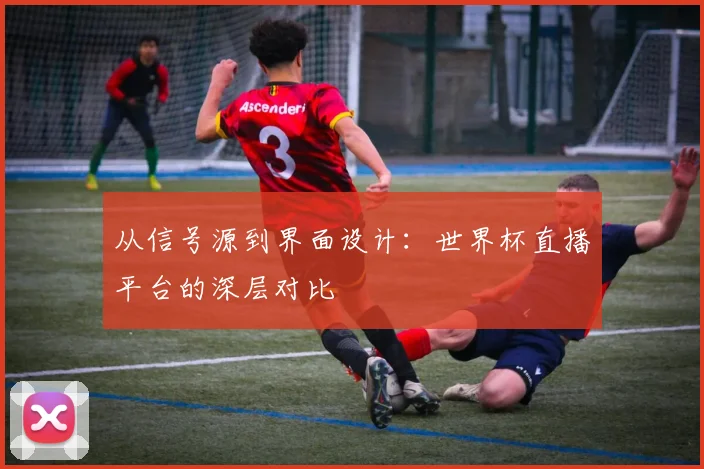 从信号源到界面设计：世界杯直播平台的深层对比