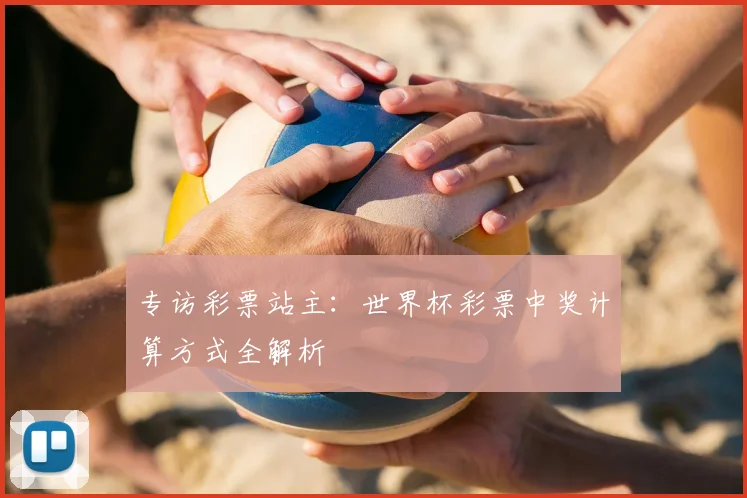 专访彩票站主：世界杯彩票中奖计算方式全解析
