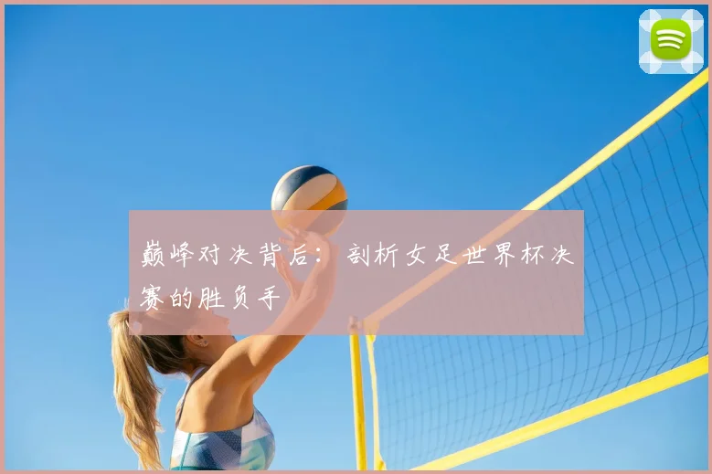 巅峰对决背后：剖析女足世界杯决赛的胜负手